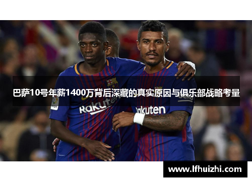 巴萨10号年薪1400万背后深藏的真实原因与俱乐部战略考量