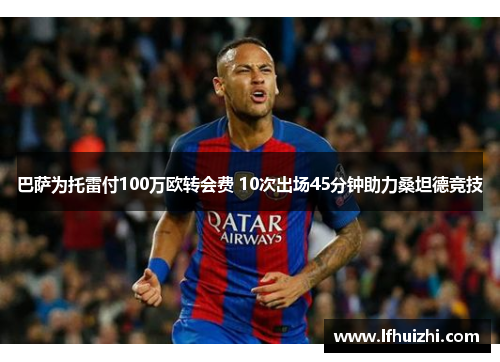 巴萨为托雷付100万欧转会费 10次出场45分钟助力桑坦德竞技 巴萨为托雷付100万欧转会费 10次出场45分钟助力桑坦德竞技