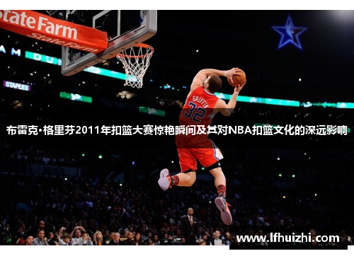 布雷克·格里芬2011年扣篮大赛惊艳瞬间及其对NBA扣篮文化的深远影响