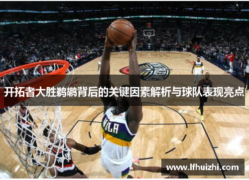 开拓者大胜鹈鹕背后的关键因素解析与球队表现亮点